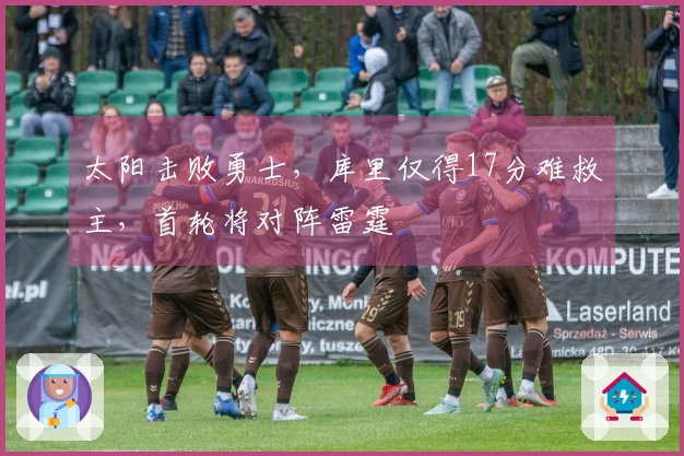 太阳击败勇士，库里仅得17分难救主，首轮将对阵雷霆