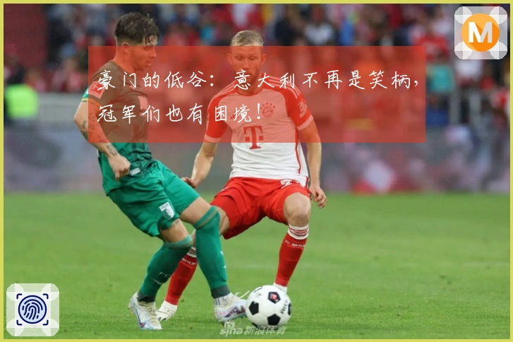 豪门的低谷：意大利不再是笑柄，冠军们也有困境！