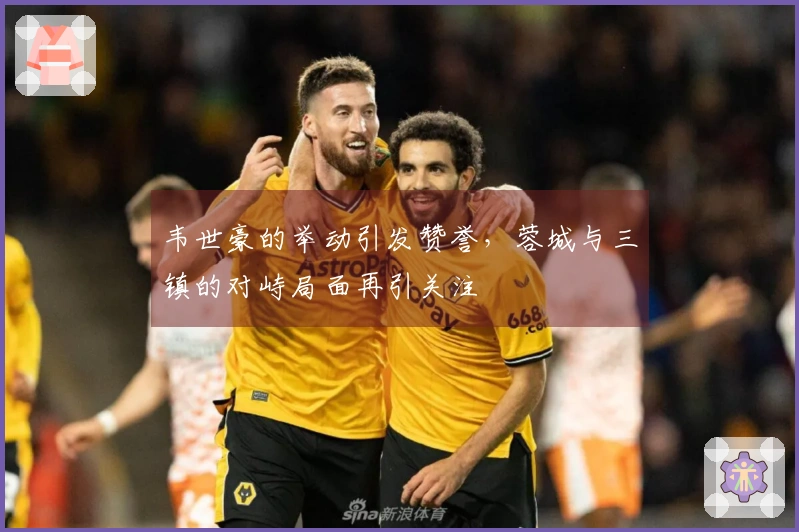 韦世豪的举动引发赞誉，蓉城与三镇的对峙局面再引关注