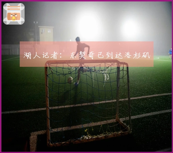 湖人记者：东契奇已到达洛杉矶