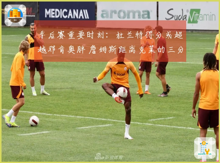 季后赛重要时刻：杜兰特得分或超越邓肯奥胖 詹姆斯距离克莱的三分纪录仅差32记