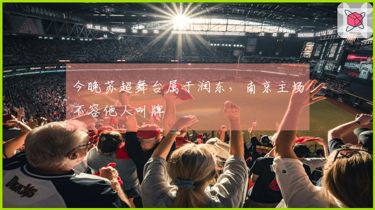 今晚苏超舞台属于润东，南京主场不容他人叫牌