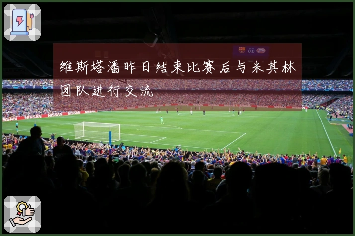 维斯塔潘昨日结束比赛后与米其林团队进行交流
