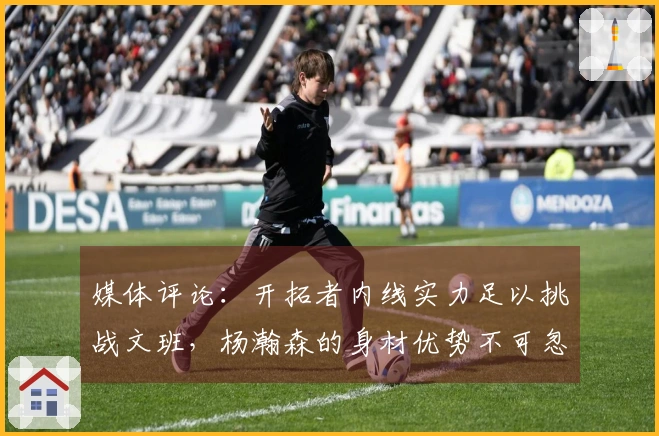 媒体评论：开拓者内线实力足以挑战文班，杨瀚森的身材优势不可忽视