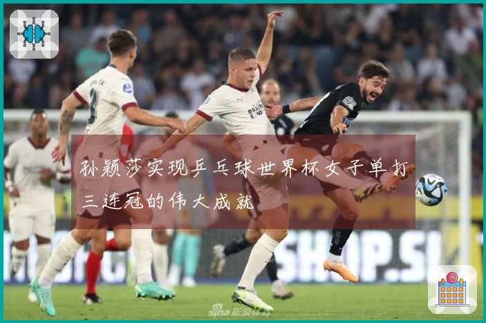 孙颖莎实现乒乓球世界杯女子单打三连冠的伟大成就
