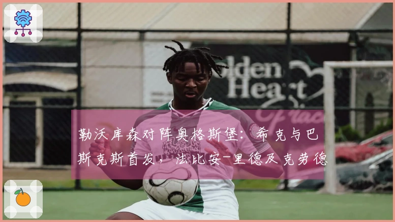 勒沃库森对阵奥格斯堡：希克与巴斯克斯首发，法比安-里德及克劳德-毛里斯参赛