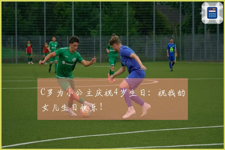 C罗为小公主庆祝4岁生日：祝我的女儿生日快乐！