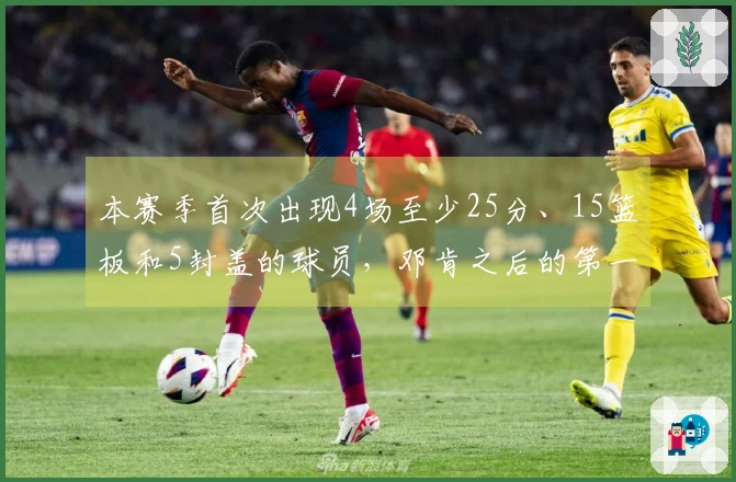 本赛季首次出现4场至少25分、15篮板和5封盖的球员，邓肯之后的第一人！