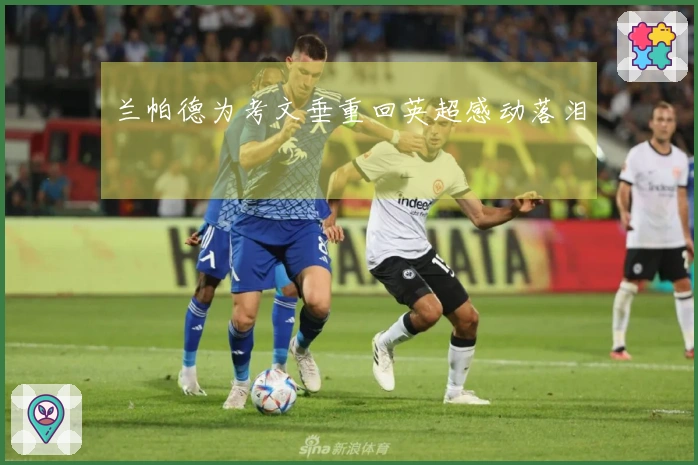 兰帕德为考文垂重回英超感动落泪
