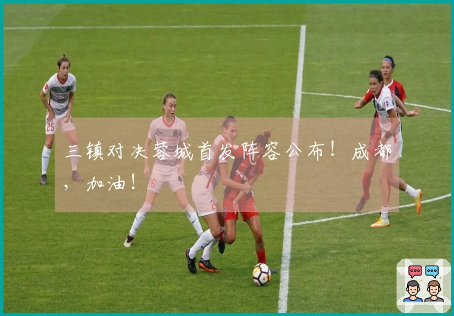 三镇对决蓉城首发阵容公布！成都，加油！