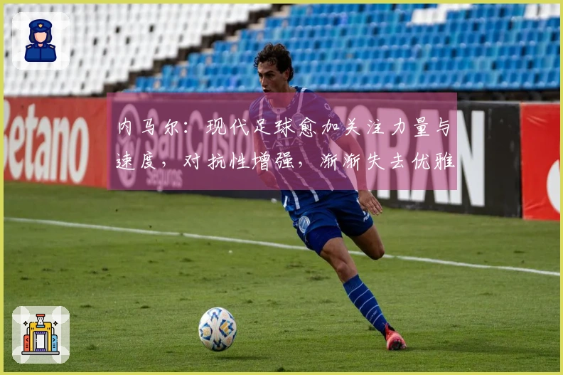 内马尔：现代足球愈加关注力量与速度，对抗性增强，渐渐失去优雅与创意