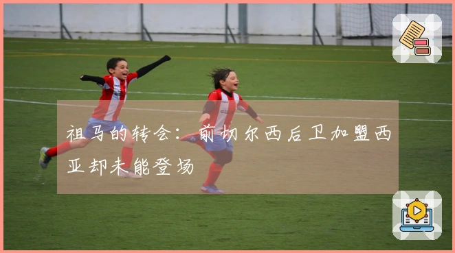 祖马的转会：前切尔西后卫加盟西亚却未能登场