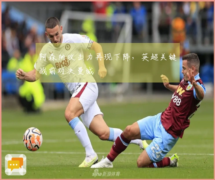 阿森纳攻击力再现下降，英超关键战前对决曼城