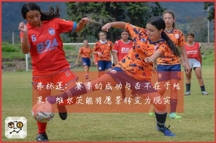 弗林蓬：赛季的成功与否不在于结果；维尔茨能将愿景转变为现实