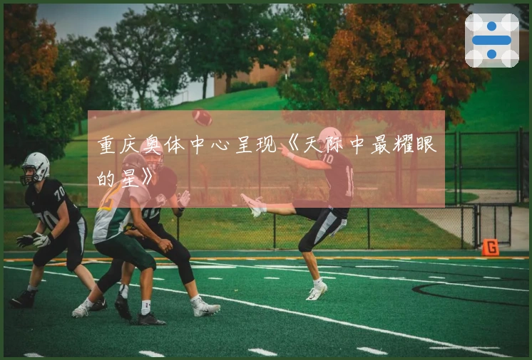 重庆奥体中心呈现《天际中最耀眼的星》