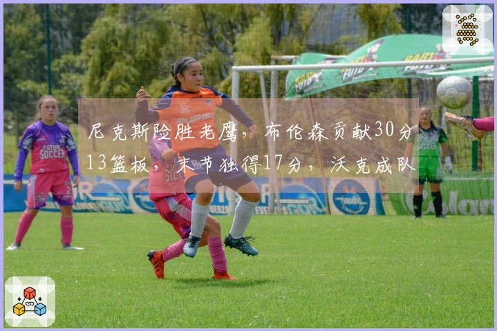 尼克斯险胜老鹰，布伦森贡献30分13篮板，末节独得17分，沃克成队史三分王