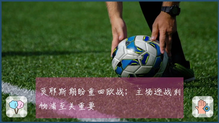 莫耶斯期盼重回欧战；主场迎战利物浦至关重要