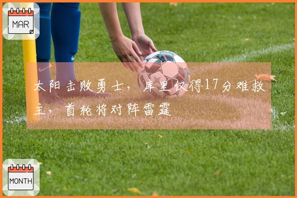太阳击败勇士，库里仅得17分难救主，首轮将对阵雷霆