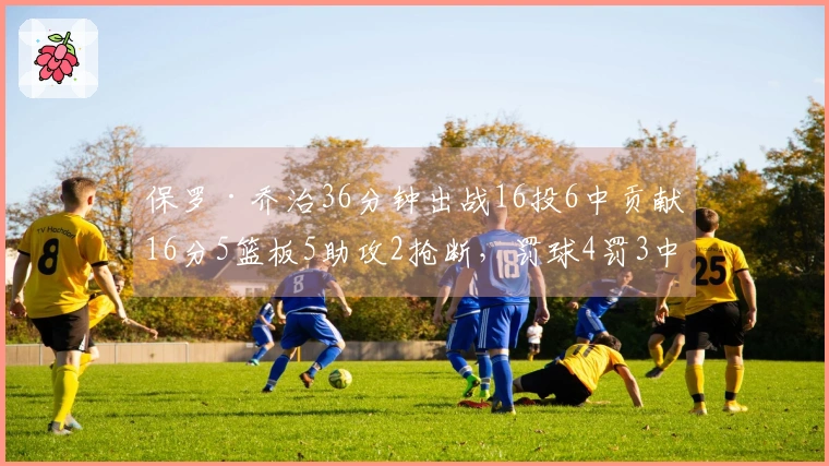 保罗·乔治36分钟出战16投6中贡献16分5篮板5助攻2抢断，罚球4罚3中